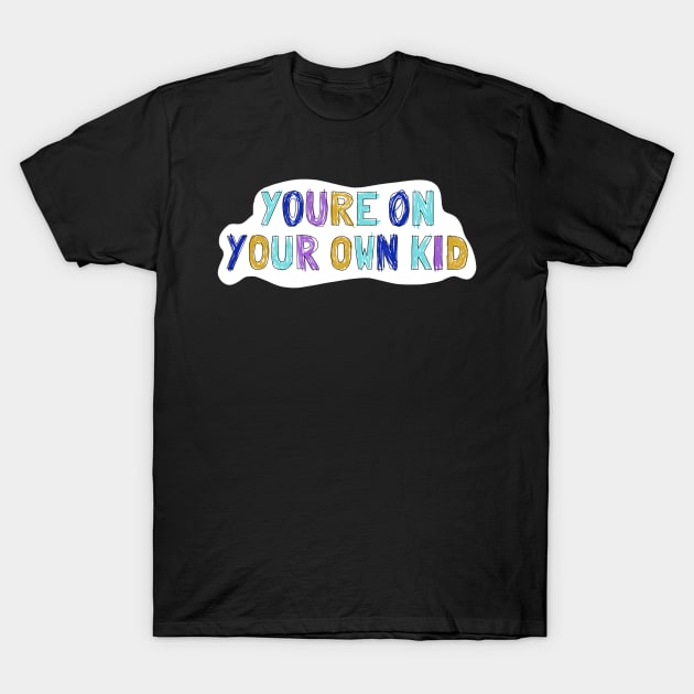 On your own kid 2 T-Shirt by kymbohcreates